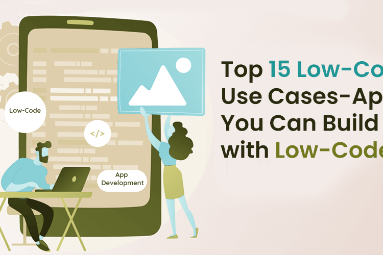 Top 15 Low-Code Use Cases- Apps You Can Build with Low-Code