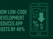 How Low-Code Development Reduces App Costs by 40% (Real Examples)