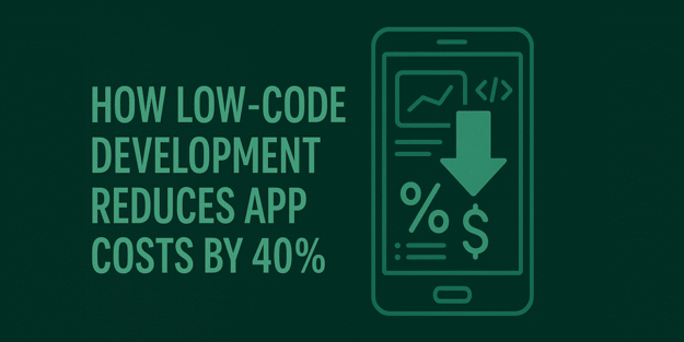 How Low-Code Development Reduces App Costs by 40% (Real Examples)
